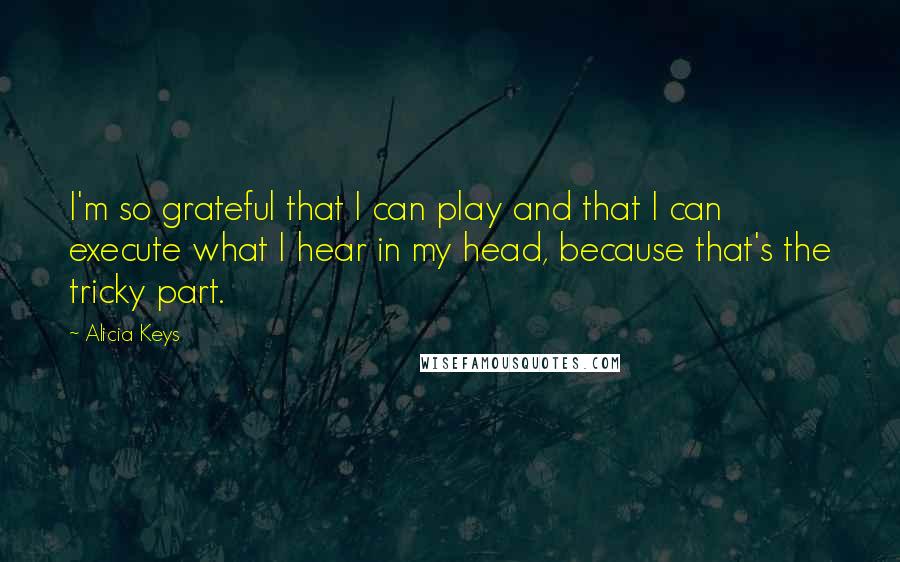 Alicia Keys Quotes: I'm so grateful that I can play and that I can execute what I hear in my head, because that's the tricky part.