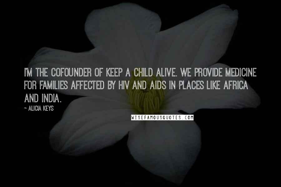 Alicia Keys Quotes: I'm the cofounder of Keep a Child Alive. We provide medicine for families affected by HIV and AIDS in places like Africa and India.
