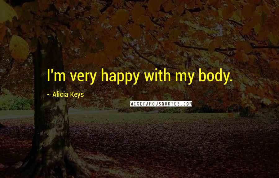 Alicia Keys Quotes: I'm very happy with my body.