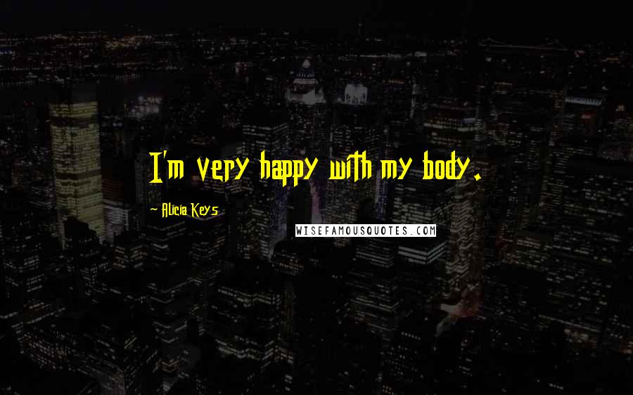 Alicia Keys Quotes: I'm very happy with my body.