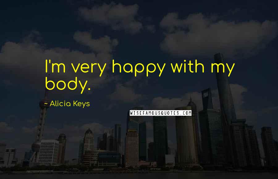 Alicia Keys Quotes: I'm very happy with my body.