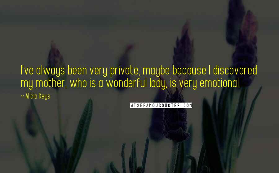 Alicia Keys Quotes: I've always been very private, maybe because I discovered my mother, who is a wonderful lady, is very emotional.