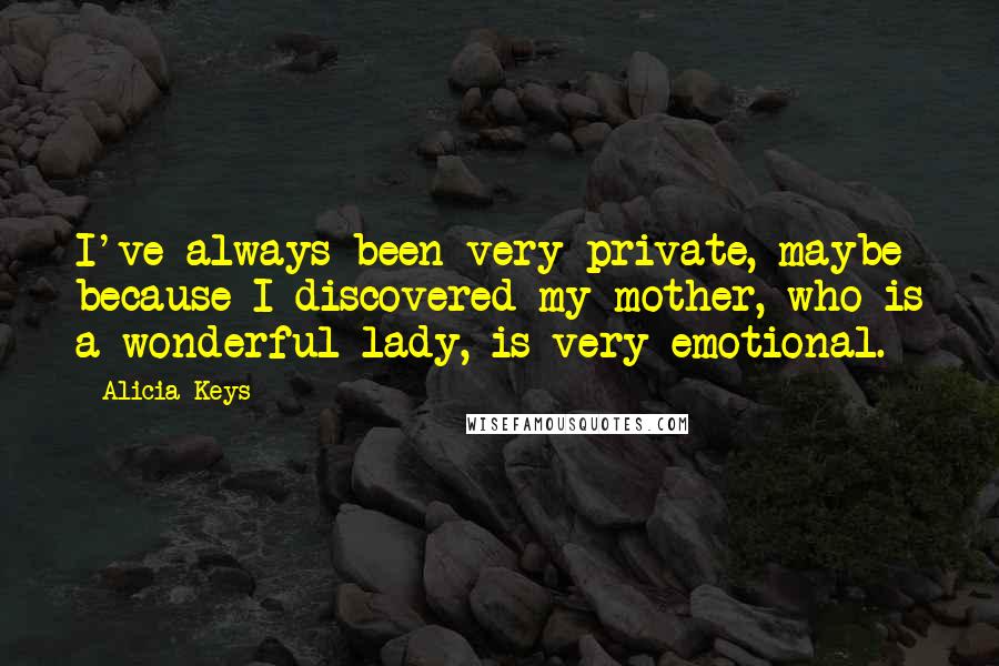 Alicia Keys Quotes: I've always been very private, maybe because I discovered my mother, who is a wonderful lady, is very emotional.