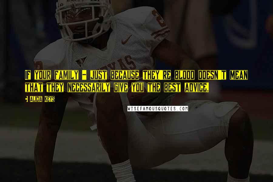 Alicia Keys Quotes: If your family - just because they're blood doesn't mean that they necessarily give you the best advice.