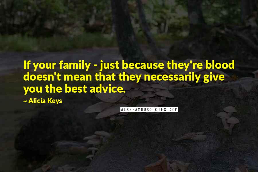 Alicia Keys Quotes: If your family - just because they're blood doesn't mean that they necessarily give you the best advice.