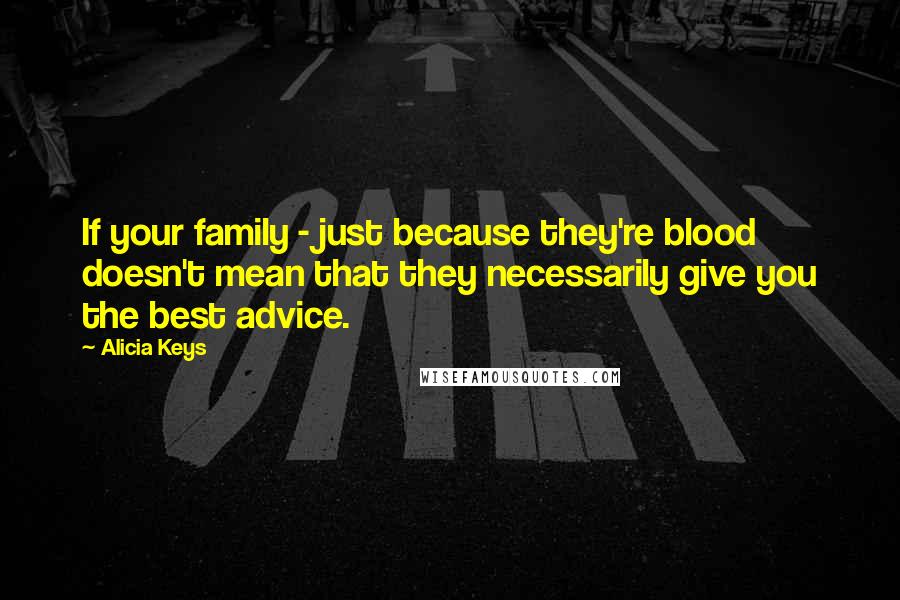 Alicia Keys Quotes: If your family - just because they're blood doesn't mean that they necessarily give you the best advice.