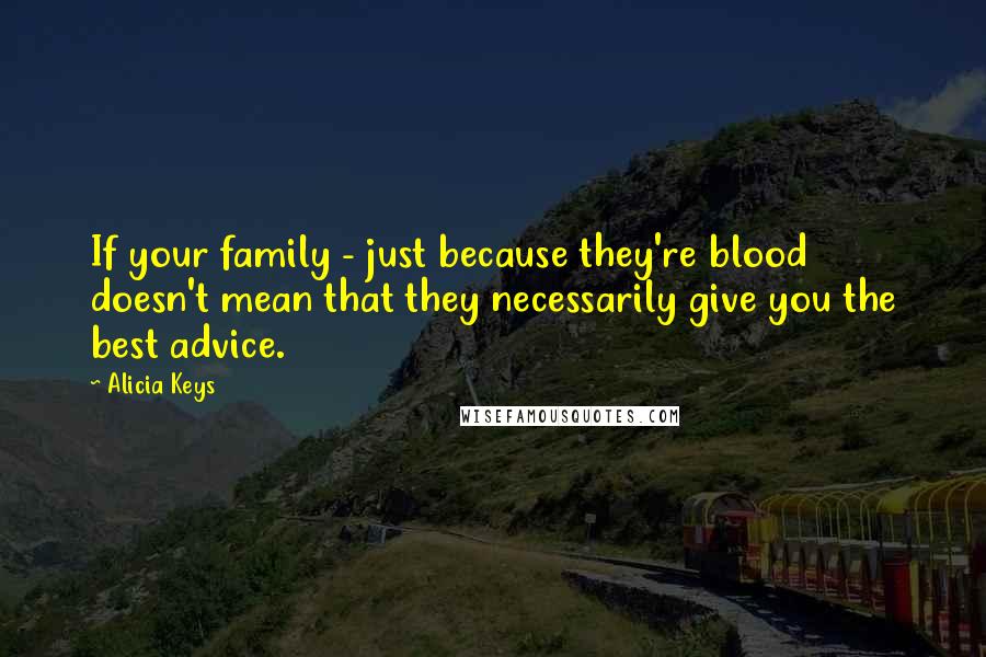 Alicia Keys Quotes: If your family - just because they're blood doesn't mean that they necessarily give you the best advice.