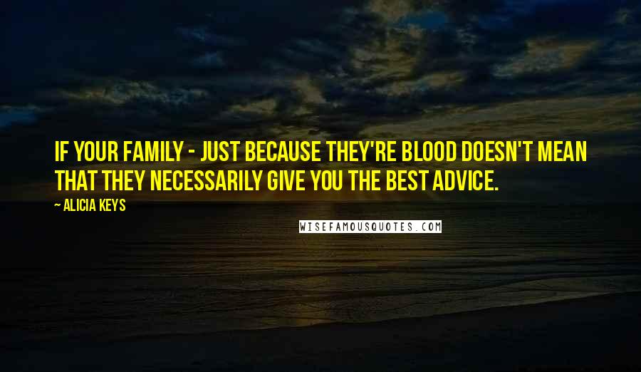 Alicia Keys Quotes: If your family - just because they're blood doesn't mean that they necessarily give you the best advice.