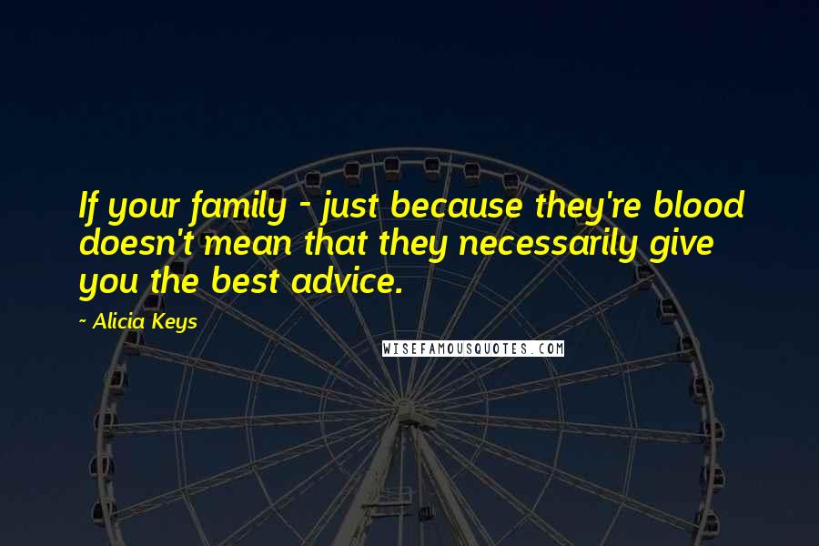 Alicia Keys Quotes: If your family - just because they're blood doesn't mean that they necessarily give you the best advice.