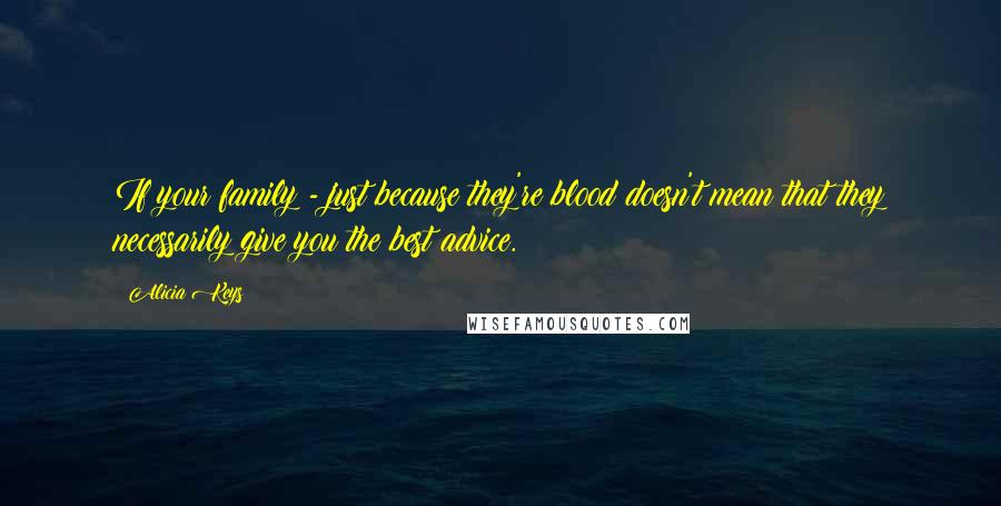 Alicia Keys Quotes: If your family - just because they're blood doesn't mean that they necessarily give you the best advice.