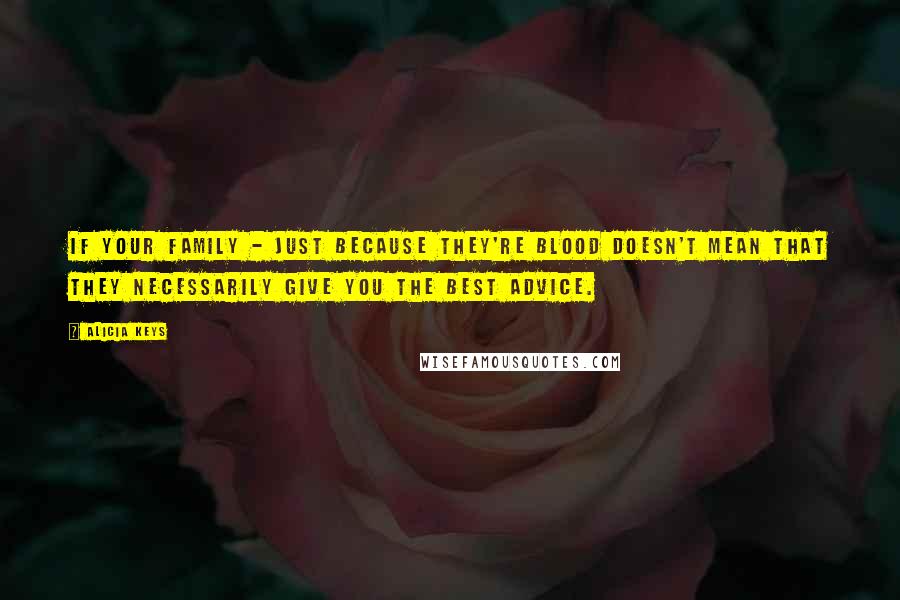 Alicia Keys Quotes: If your family - just because they're blood doesn't mean that they necessarily give you the best advice.