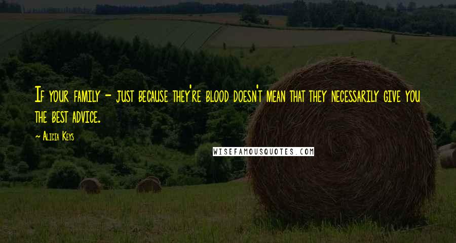 Alicia Keys Quotes: If your family - just because they're blood doesn't mean that they necessarily give you the best advice.