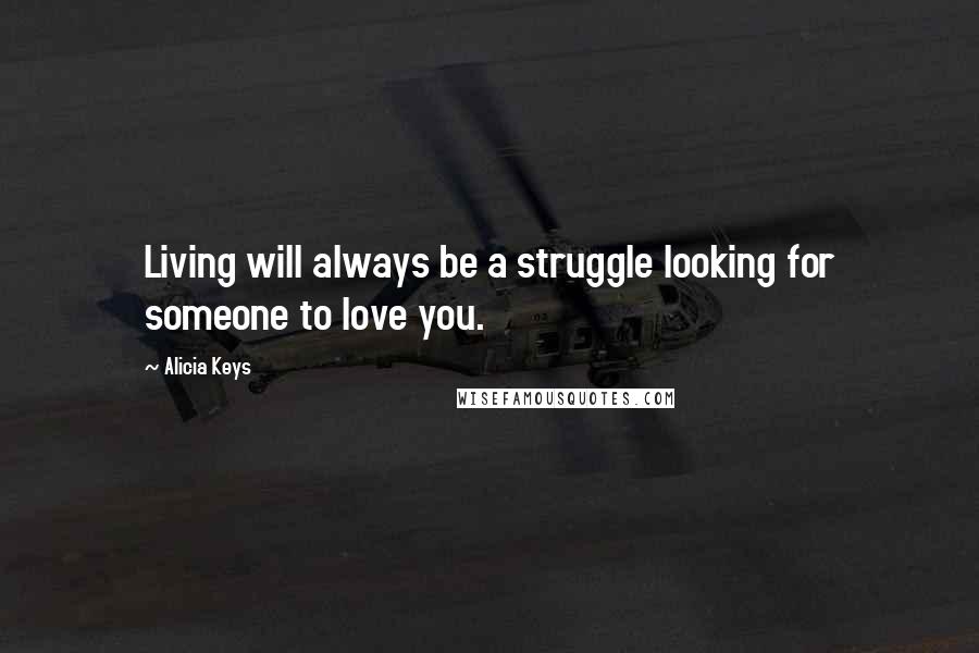 Alicia Keys Quotes: Living will always be a struggle looking for someone to love you.