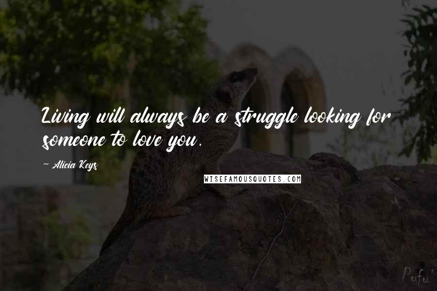 Alicia Keys Quotes: Living will always be a struggle looking for someone to love you.