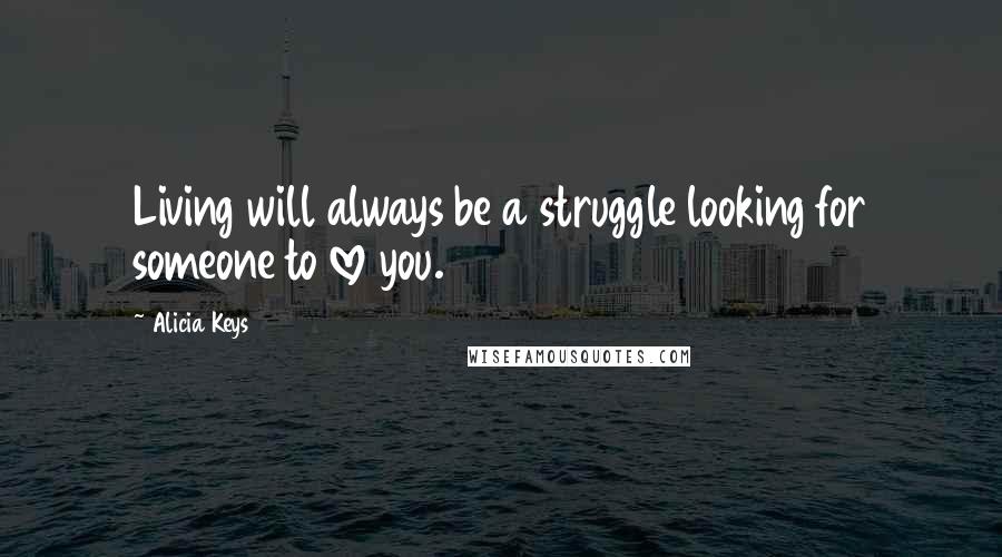 Alicia Keys Quotes: Living will always be a struggle looking for someone to love you.