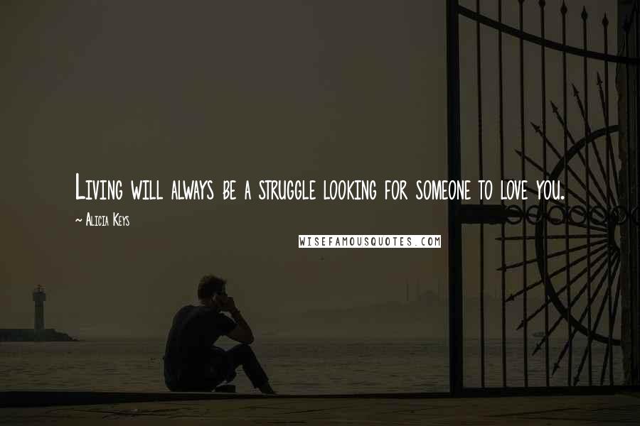 Alicia Keys Quotes: Living will always be a struggle looking for someone to love you.