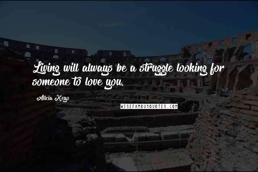 Alicia Keys Quotes: Living will always be a struggle looking for someone to love you.