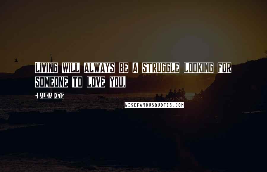 Alicia Keys Quotes: Living will always be a struggle looking for someone to love you.