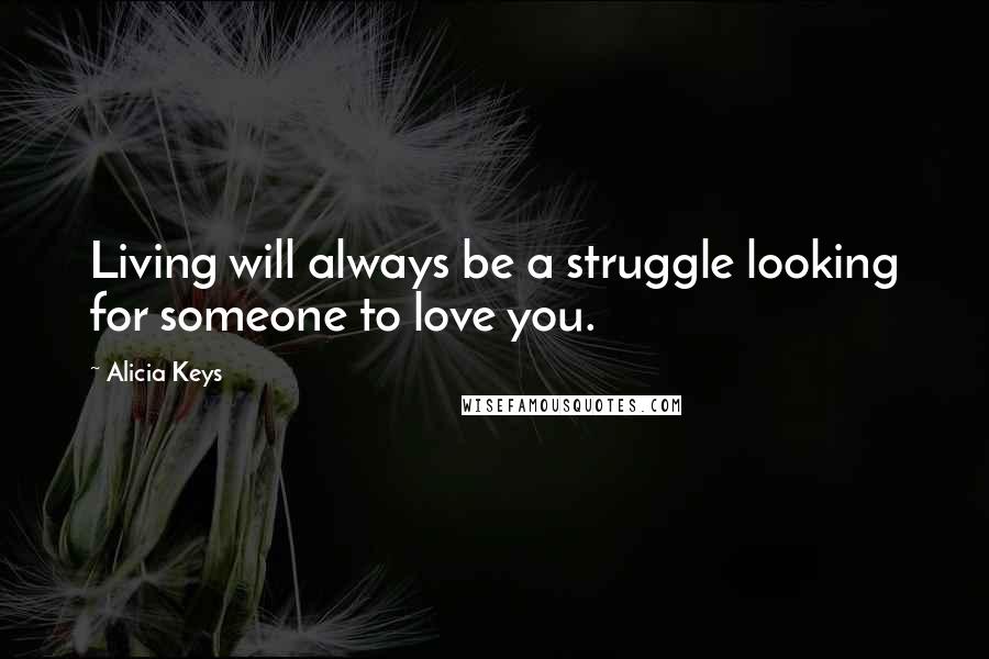 Alicia Keys Quotes: Living will always be a struggle looking for someone to love you.