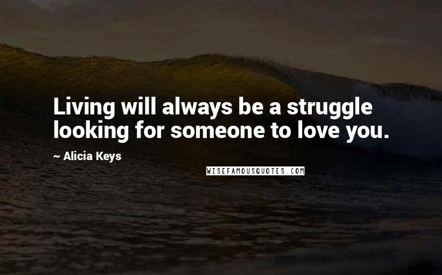 Alicia Keys Quotes: Living will always be a struggle looking for someone to love you.