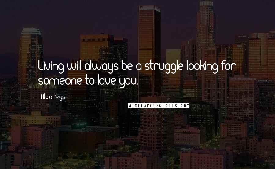 Alicia Keys Quotes: Living will always be a struggle looking for someone to love you.