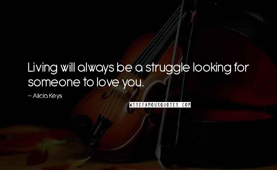 Alicia Keys Quotes: Living will always be a struggle looking for someone to love you.