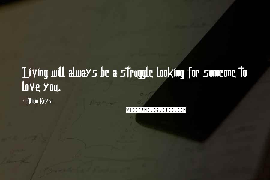 Alicia Keys Quotes: Living will always be a struggle looking for someone to love you.