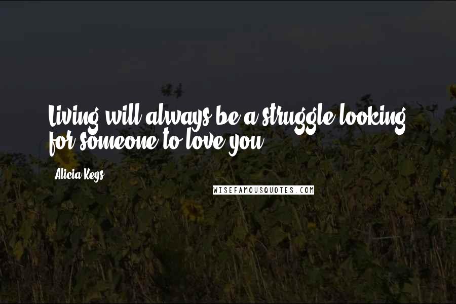 Alicia Keys Quotes: Living will always be a struggle looking for someone to love you.