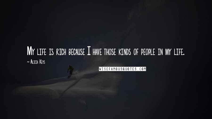 Alicia Keys Quotes: My life is rich because I have those kinds of people in my life.