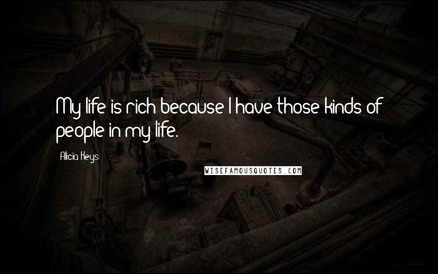 Alicia Keys Quotes: My life is rich because I have those kinds of people in my life.