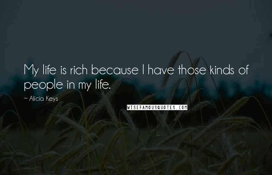 Alicia Keys Quotes: My life is rich because I have those kinds of people in my life.