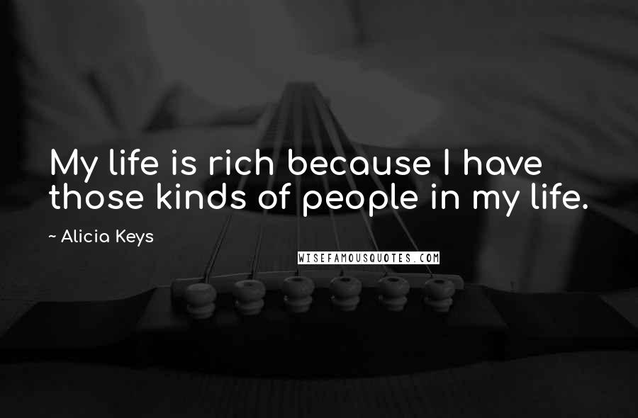 Alicia Keys Quotes: My life is rich because I have those kinds of people in my life.