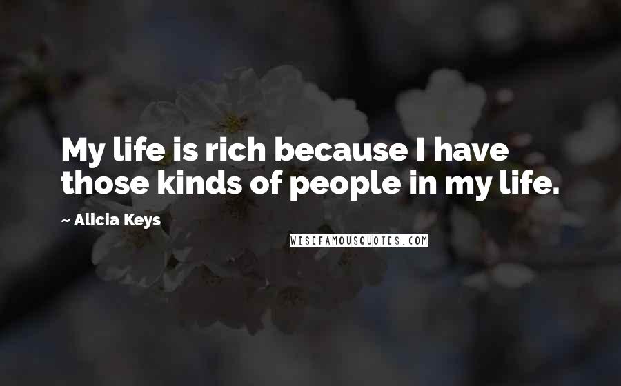 Alicia Keys Quotes: My life is rich because I have those kinds of people in my life.