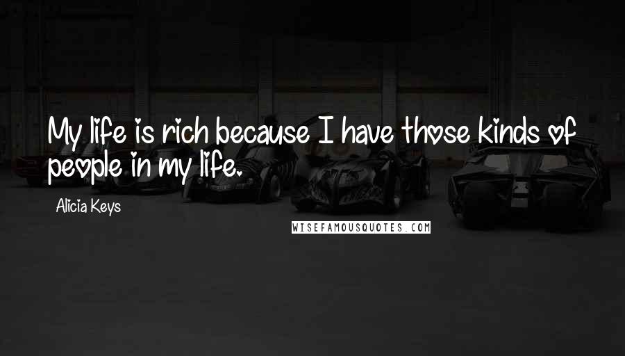 Alicia Keys Quotes: My life is rich because I have those kinds of people in my life.