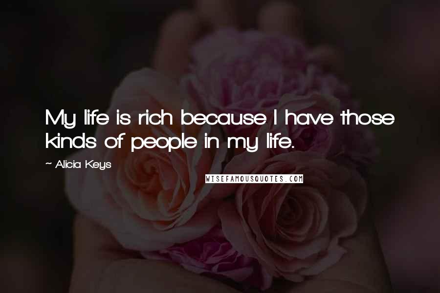 Alicia Keys Quotes: My life is rich because I have those kinds of people in my life.