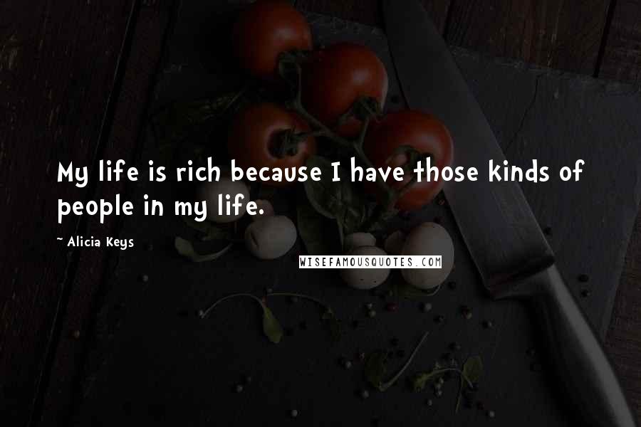 Alicia Keys Quotes: My life is rich because I have those kinds of people in my life.