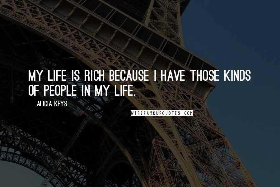 Alicia Keys Quotes: My life is rich because I have those kinds of people in my life.