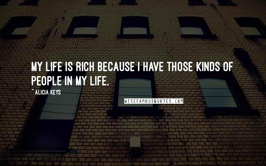 Alicia Keys Quotes: My life is rich because I have those kinds of people in my life.
