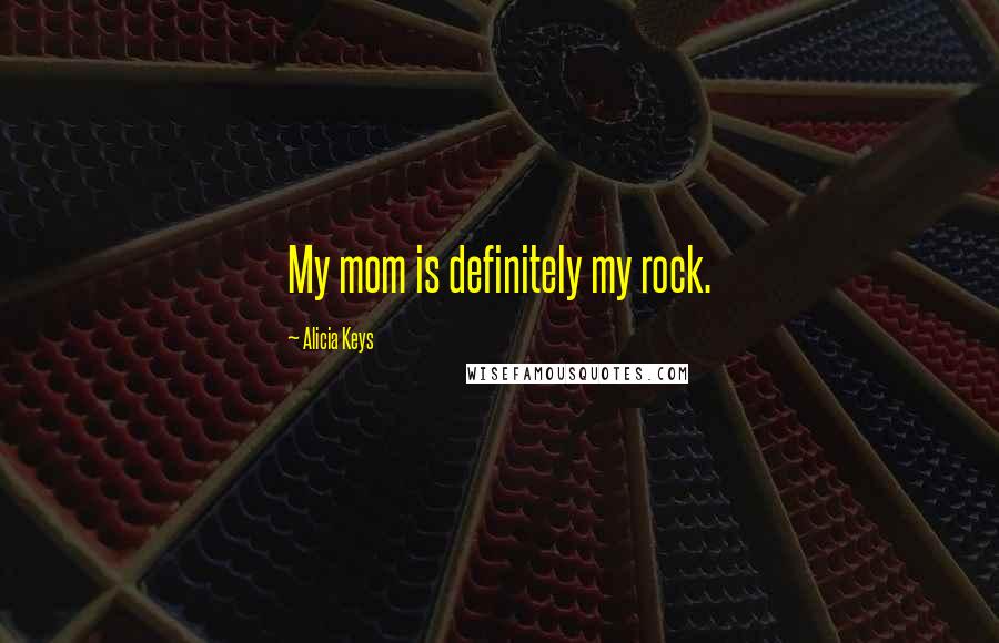 Alicia Keys Quotes: My mom is definitely my rock.