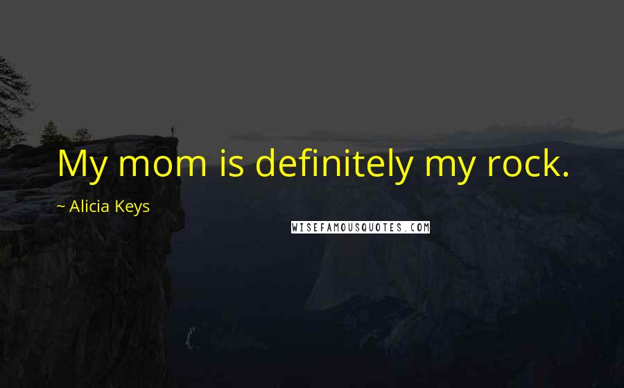 Alicia Keys Quotes: My mom is definitely my rock.