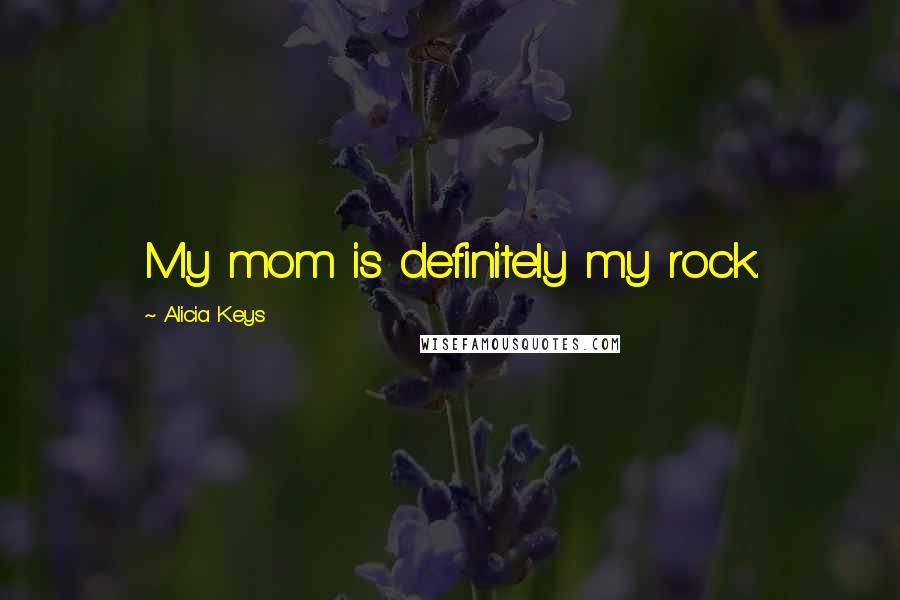 Alicia Keys Quotes: My mom is definitely my rock.