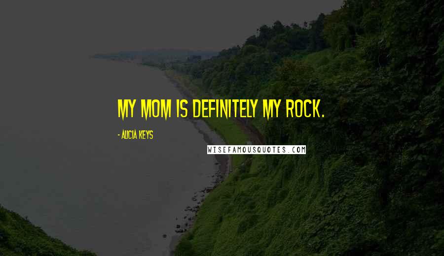 Alicia Keys Quotes: My mom is definitely my rock.