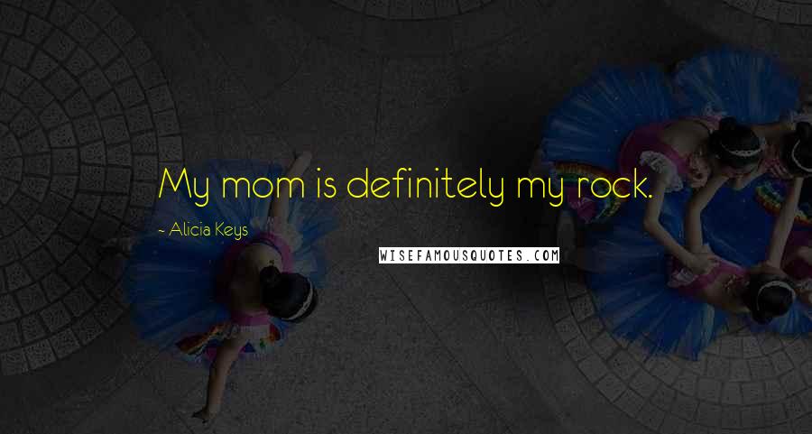 Alicia Keys Quotes: My mom is definitely my rock.