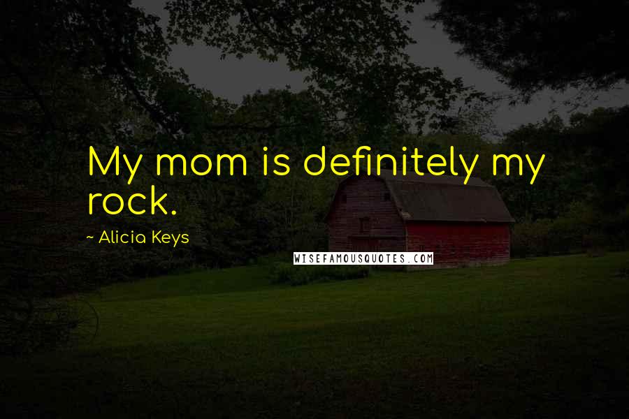 Alicia Keys Quotes: My mom is definitely my rock.