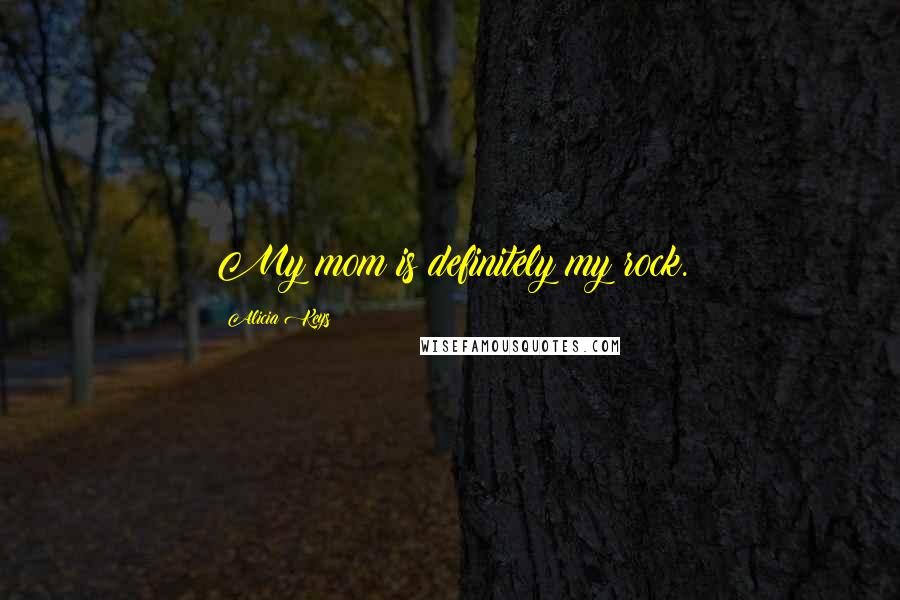 Alicia Keys Quotes: My mom is definitely my rock.