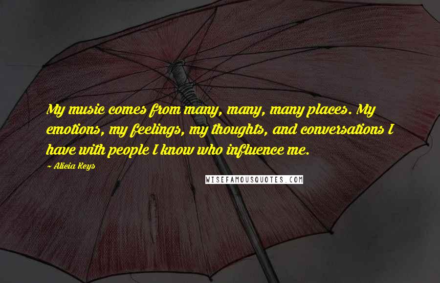 Alicia Keys Quotes: My music comes from many, many, many places. My emotions, my feelings, my thoughts, and conversations I have with people I know who influence me.