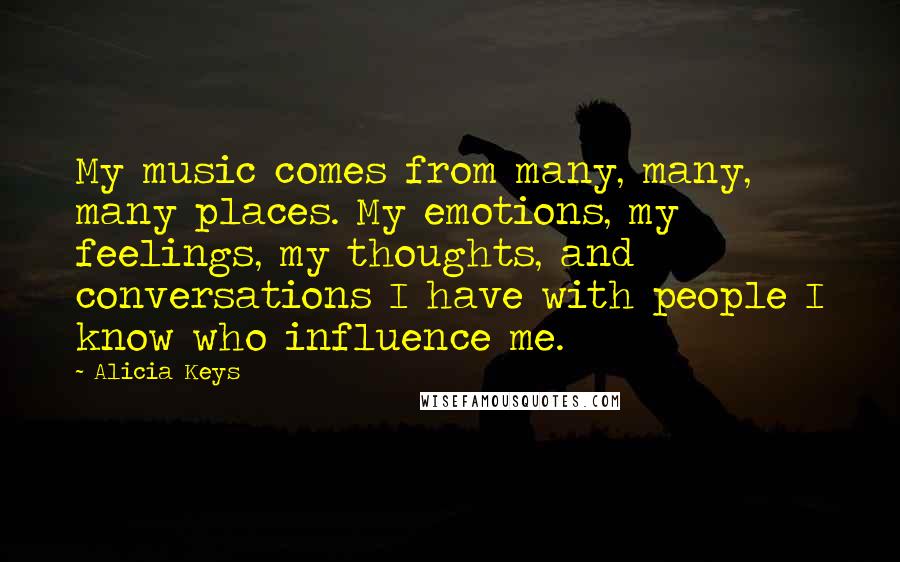 Alicia Keys Quotes: My music comes from many, many, many places. My emotions, my feelings, my thoughts, and conversations I have with people I know who influence me.