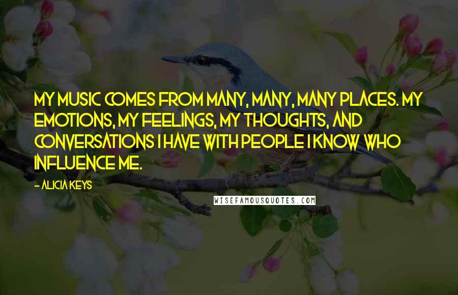 Alicia Keys Quotes: My music comes from many, many, many places. My emotions, my feelings, my thoughts, and conversations I have with people I know who influence me.