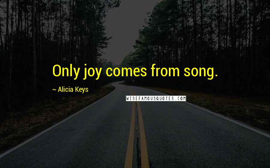 Alicia Keys Quotes: Only joy comes from song.