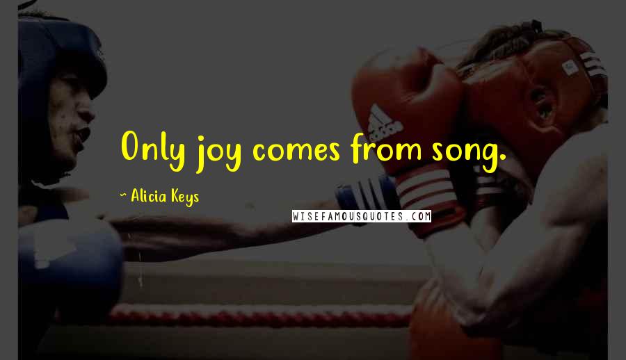 Alicia Keys Quotes: Only joy comes from song.